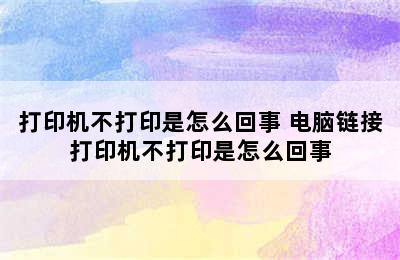 打印机不打印是怎么回事 电脑链接打印机不打印是怎么回事